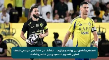 الصدام يشتعل بين رونالدو وبنزيما.. الكشف عن التشكيل الرسمي لنصف نهائي السوبر السعودي بين النصر والاتحاد